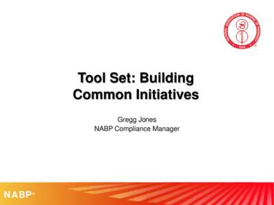 Tool Set: Building Common Initiatives Gregg Jones NABP Compliance Manager  NABP