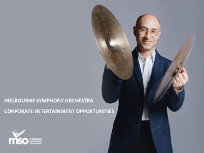 MELBOURNE SYMPHONY ORCHESTRA CORPORATE ENTERTAINMENT OPPORTUNITIES CORPORATE ENTERTAINMENT Whether you are looking to strengthen your relationships, build your brand or have an inspirational night out, the Melbourne Sym