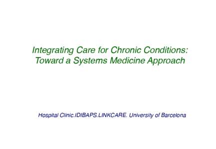 Integrating Care for Chronic Conditions: Toward a Systems Medicine Approach Hospital Clinic.IDIBAPS.LINKCARE. University of Barcelona  Need for Health System Redesign