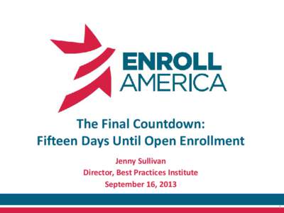 The Final Countdown: Fifteen Days Until Open Enrollment Jenny Sullivan Director, Best Practices Institute September 16, 2013 1