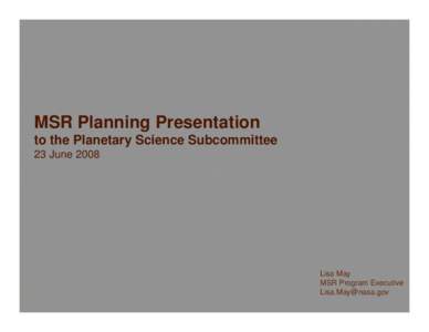 MSR Planning Presentation to the Planetary Science Subcommittee 23 June 2008 Lisa May MSR Program Executive