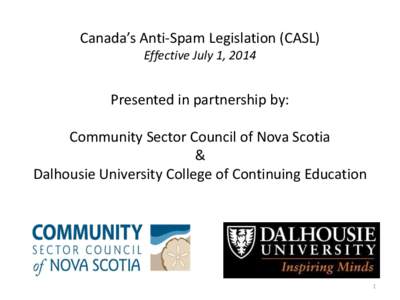 Canada’s Anti-Spam Legislation (CASL) Effective July 1, 2014 Presented in partnership by: Community Sector Council of Nova Scotia &