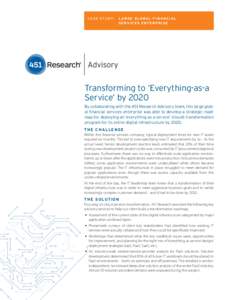 C A S E S T U D Y: 	 L A R G E G L O B A L F I N A N C I A L SERVICES ENTERPRISE Transforming to ‘Everything-as-a Service’ by 2020 By collaborating with the 451 Research Advisory team, this large global financial ser