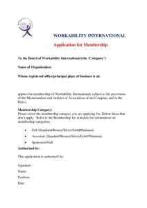 WORKABILITY INTERNATIONAL Application for Membership To the Board of Workability International (the ‘Company’) Name of Organisation: Whose registered office/principal place of business is at: