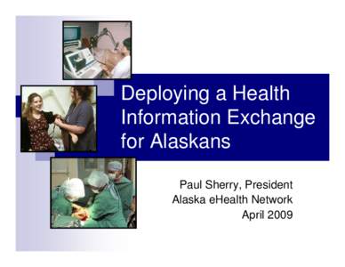 Deploying a Health Information Exchange for Alaskans Paul Sherry, President Alaska eHealth Network April 2009