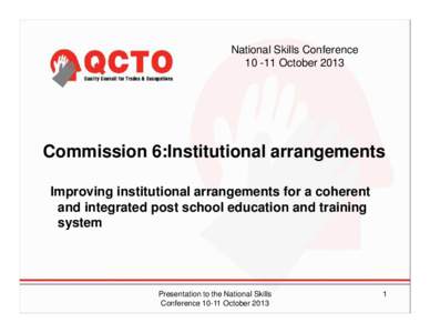 National Skills Conference[removed]October 2013 Commission 6:Institutional arrangements Improving institutional arrangements for a coherent and integrated post school education and training