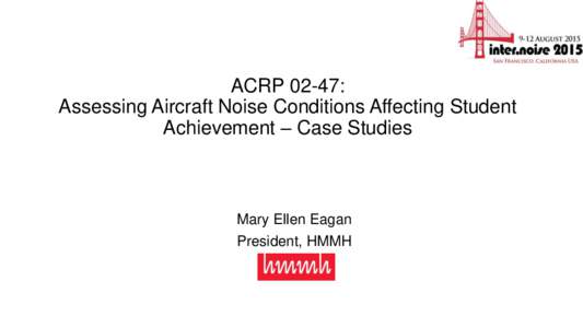 ACRP 02-47: Assessing Aircraft Noise Conditions Affecting Student Achievement – Case Studies Mary Ellen Eagan President, HMMH