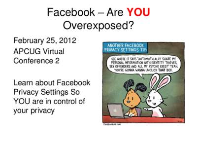 Facebook – Are YOU Overexposed? February 25, 2012 APCUG Virtual Conference 2 Learn about Facebook