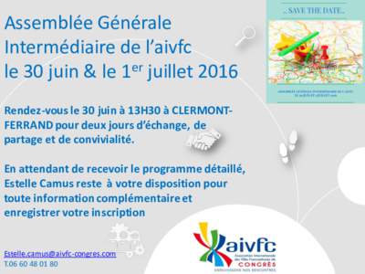 Assemblée	Générale	 Intermédiaire	de	l’aivfc le	30	juin	&	le	1er juillet	2016 Rendez-vous	le	30	juin	à	13H30	à	CLERMONTFERRAND	pour	deux	jours	d’échange,	de	 partage	et	de	convivialité.	 En	attendant	de	recev