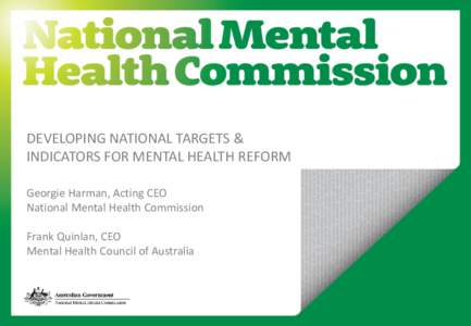 DEVELOPING NATIONAL TARGETS & INDICATORS FOR MENTAL HEALTH REFORM Georgie Harman, Acting CEO National Mental Health Commission  Frank Quinlan, CEO