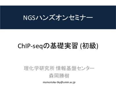 NGSハンズオンセミナー  ChIP-seqの基礎実習 (初級) 理化学研究所 情報基盤センター 森岡勝樹 