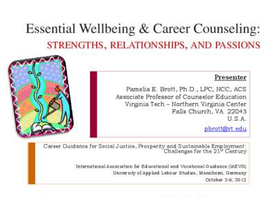 Essential Wellbeing & Career Counseling: STRENGTHS, RELATIONSHIPS, AND PASSIONS Presenter Pamelia E. Brott, Ph.D., LPC, NCC, ACS Associate Professor of Counselor Education Virginia Tech – Northern Virginia Center