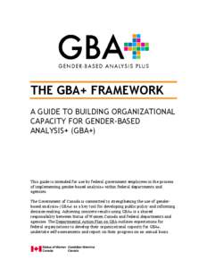 THE GBA+ FRAMEWORK A GUIDE TO BUILDING ORGANIZATIONAL CAPACITY FOR GENDER-BASED ANALYSIS+ (GBA+)  This guide is intended for use by federal government employees in the process