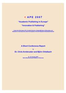 A Short Conference Report of APE 2007 by Dr. Chris Armbruster and Björn Ortelbach  Academic Publishing in Europe: Innovation & PublishingJanuary 2007 preceded by the Education and Training Course for Younger Aca