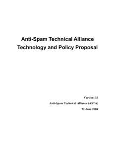 Anti-Spam Technical Alliance Technology and Policy Proposal Version 1.0 Anti-Spam Technical Alliance (ASTA) 22 June 2004