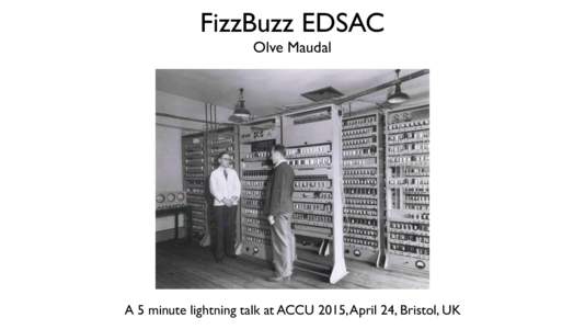 FizzBuzz EDSAC Olve Maudal A 5 minute lightning talk at ACCU 2015, April 24, Bristol, UK  https://youtu.be/x-vS0WcJyNM