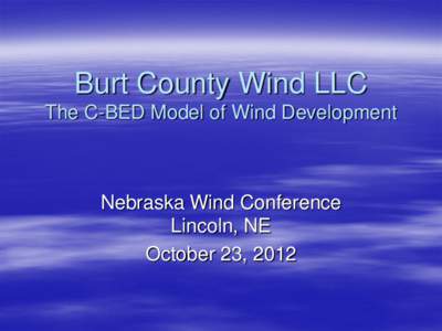 Burt County Wind LLC The C-BED Model of Wind Development Nebraska Wind Conference Lincoln, NE October 23, 2012