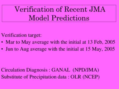 Verification of Recent JMA Model Predictions Verification target: • Mar to May average with the initial at 13 Feb, 2005 • Jun to Aug average with the initial at 15 May, 2005