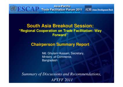 South Asia Breakout Session: “Regional Cooperation on Trade Facilitation: Way Forward” Chairperson Summary Report Md. Ghulam Hussain, Secretary,