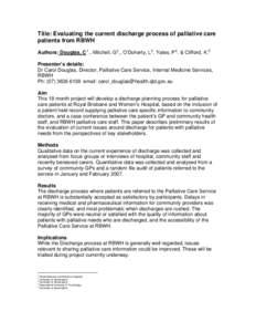 Title: Evaluating the current discharge process of palliative care patients from RBWH Authors: Douglas, C 1 ., Mitchell, G 2 ., O’Doherty, L 3 . Yates, P 4 . & Clifford, K. 5 Presenter’s details: Dr Carol Douglas, Di