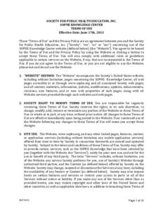 SOCIETY FOR PUBLIC HEALTH EDUCATION, INC. SOPHE KNOWLEDGE CENTER TERMS OF USE Effective Date: June 17th, 2013 These “Terms of Use” and the Privacy Policy are an agreement between you and the Society for Public Health