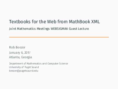 Textbooks for the Web from MathBook XML Joint Mathematics Meetings WEBSIGMAA Guest Lecture Rob Beezer January 6, 2017 Atlanta, Georgia