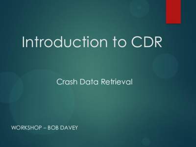 Introduction to CDR Crash Data Retrieval WORKSHOP – BOB DAVEY  What is CDR?