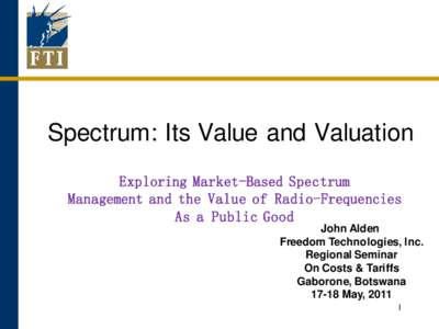 Spectrum: Its Value and Valuation Exploring Market-Based Spectrum Management and the Value of Radio-Frequencies As a Public Good John Alden Freedom Technologies, Inc.