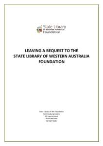 LEAVING A BEQUEST TO THE STATE LIBRARY OF WESTERN AUSTRALIA FOUNDATION State Library of WA Foundation Perth Cultural Centre