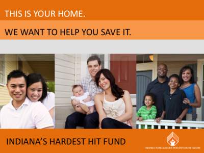 THIS IS YOUR HOME. WE WANT TO HELP YOU SAVE IT. INDIANA’S HARDEST HIT FUND  INDIANA FORECLOSURE PREVENTION NETWORK