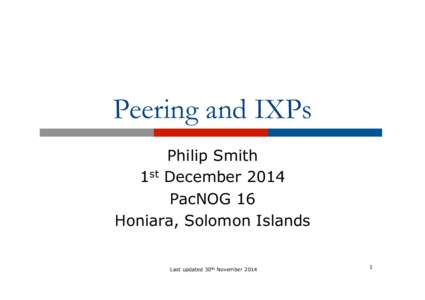 Peering and IXPs Philip Smith 1st December 2014 PacNOG 16 Honiara, Solomon Islands Last updated 30th November 2014