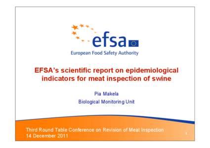 EFSA’s scientific report on epidemiological indicators for meat inspection of swine Pia Makela Biological Monitoring Unit  Third Round Table Conference on Revision of Meat Inspection