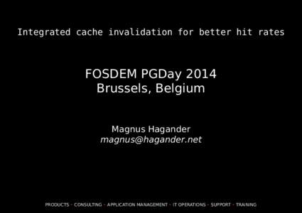 Integrated cache invalidation for better hit rates  FOSDEM PGDay 2014 Brussels, Belgium Magnus Hagander [removed]