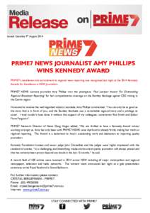 Issued: Saturday 9th AugustPRIME7 NEWS JOURNALIST AMY PHILLIPS WINS KENNEDY AWARD PRIME7’s excellence and commitment to regional news reporting was recognised last night at the 2014 Kennedy Awards for Excellence