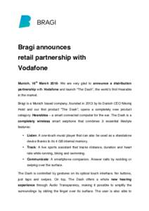 Bragi announces retail partnership with Vodafone Munich, 16th MarchWe are very glad to announce a distribution partnership with Vodafone and launch “The Dash”, the world’s first Hearable in the market.