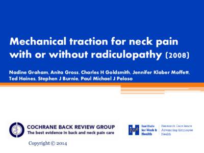 Mechanical traction for neck pain with or without radiculopathy[removed]Nadine Graham, Anita Gross, Charles H Goldsmith, Jennifer Klaber Moffett, Ted Haines, Stephen J Burnie, Paul Michael J Peloso  Copyright © 2014