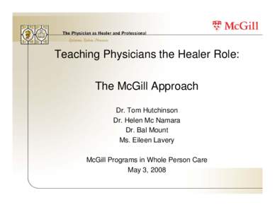 Teaching Physicians the Healer Role: The McGill Approach Dr. Tom Hutchinson Dr. Helen Mc Namara Dr. Bal Mount Ms. Eileen Lavery