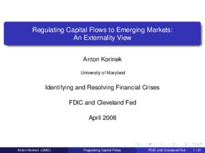Regulating Capital Flows to Emerging Markets: An Externality View Anton Korinek University of Maryland  Identifying and Resolving Financial Crises