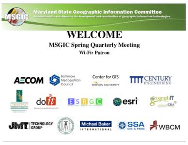 WELCOME MSGIC Spring Quarterly Meeting Wi-Fi: Patron Maryland State Geographic Information Committee (MSGIC )