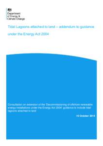 Tidal Lagoons attached to land – addendum to guidance under the Energy Act 2004 Consultation on extension of the ‘Decommissioning of offshore renewable energy installations under the Energy Act 2004’ guidance to in