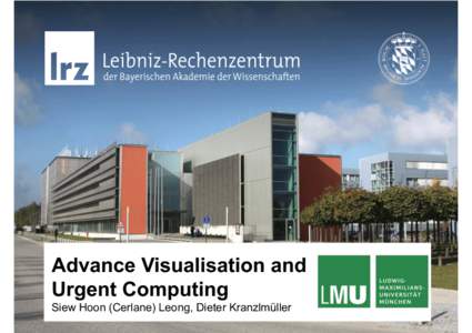 Advance Visualisation and Urgent Computing Siew Hoon (Cerlane) Leong, Dieter Kranzlmüller SuperMUC	
  @	
  LRZ	
  