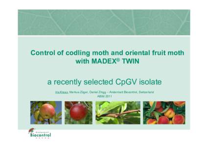 Control of codling moth and oriental fruit moth with MADEX® TWIN a recently selected CpGV isolate Iris Kraaz, Markus Züger, Daniel Zingg – Andermatt Biocontrol, Switzerland ABIM 2011