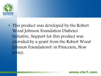 • This product was developed by the Robert Wood Johnson Foundation Diabetes Initiative. Support for this product was provided by a grant from the Robert Wood Johnson Foundation® in Princeton, New Jersey.