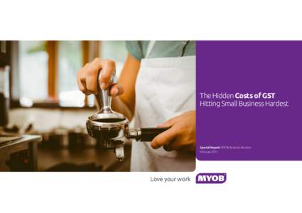 The Hidden Costs of GST Hitting Small Business Hardest Special Report: MYOB Business Monitor February 2015