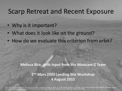 Scarp Retreat and Recent Exposure • Why is it important? • What does it look like on the ground? • How do we evaluate this criterion from orbit?  Melissa Rice, with input from the Mastcam-Z Team