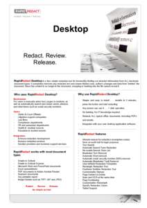 Desktop Redact. Review. Release. RapidRedact Desktop is a fast, simple redaction tool for irreversibly blotting out selected information from ALL electronic document types. It completely removes any redacted text and cle
