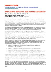 NEWS RELEASE Dublin, Wednesday 24 May 2006 • GM-free Ireland Network www.gmfreeireland.org BASF ADMITS DEFEAT OF GMO POTATO EXPERIMENT EPA conditions “too difficult” to deal with