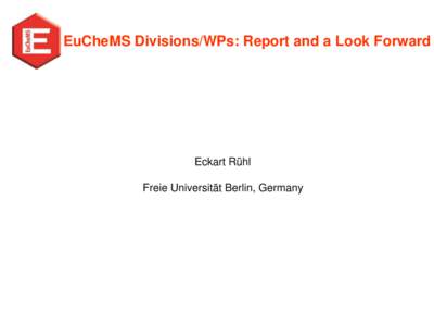 EuCheMS Divisions/WPs: Report and a Look Forward  Eckart Rühl Freie Universität Berlin, Germany  Divisions and Working Parties