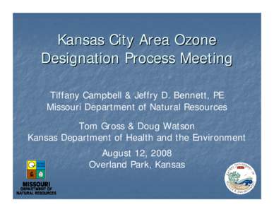 Kansas City Area Ozone Designation Process Meeting Tiffany Campbell & Jeffry D. Bennett, PE Missouri Department of Natural Resources Tom Gross & Doug Watson Kansas Department of Health and the Environment