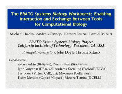 The ERATO Systems Biology Workbench: Enabling Interaction and Exchange Between Tools for Computational Biology Michael Hucka, Andrew Finney, Herbert Sauro, Hamid Bolouri ERATO Kitano Systems Biology Project California In